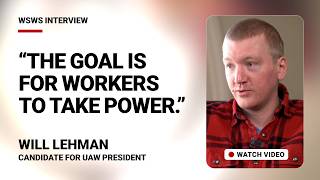 'The goal is for workers to take power.' WSWS interviews Will Lehman, candidate for UAW president