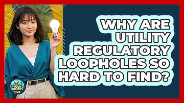 Why Are Utility Regulatory Loopholes So Hard To Find? - Your Utilities Hub