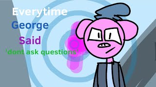 Everytime George Said Dont Ask Questions Pghlfilms
