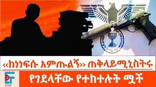 ''ከነነፍሱ አምጡልኝ'' ጠቅላይሚኒስትሩ፤የገደላቸው የተከተሉት ሟች|ETHIO FORUM