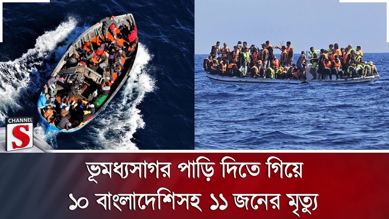 ভূমধ্যসাগর পাড়ি দিতে গিয়ে ১০ বাংলাদেশিসহ ১১ জনের মৃ/ত্যু | Channel S News