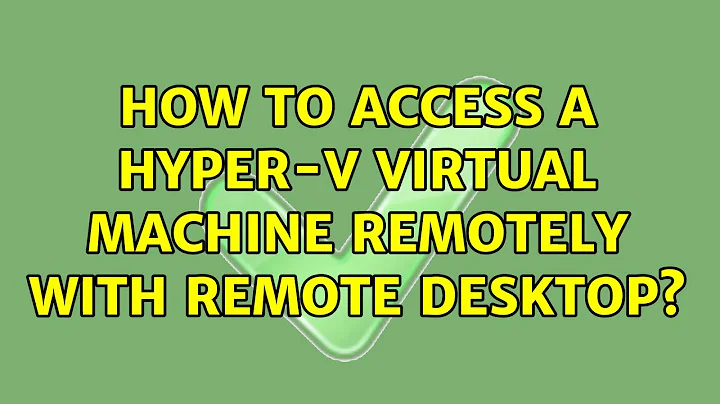 How to access a Hyper-V virtual machine remotely with Remote Desktop? (2 Solutions!!)