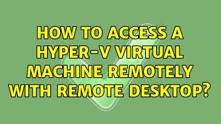 How to access a Hyper-V virtual machine remotely with Remote Desktop? (2 Solutions!!)
