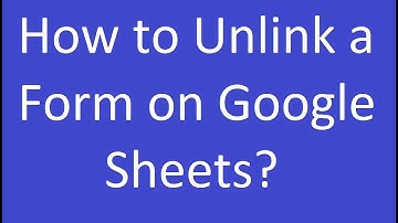 How to Unlink a Form on Google Sheets?