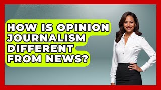 How Is Opinion Journalism Different From News - Journalism Explained Update