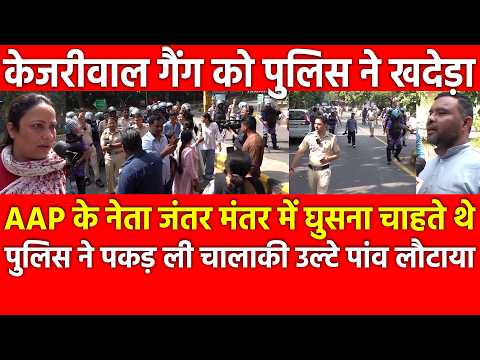AAP के नेता जंतर मंतर में घुसना चाहते थे पुलिस ने पकड़ ली चालाकी, केजरीवाल गैंग को पुलिस को खदेड़ा