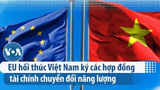 EU hối thúc Việt Nam ký các hợp đồng tài chính chuyển đổi năng lượng | VOA Tiếng Việt