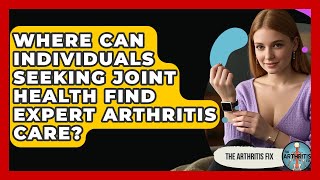 Where Can Individuals Seeking Joint Health Find Expert Arthritis Care? - The Arthritis Fix Wealth