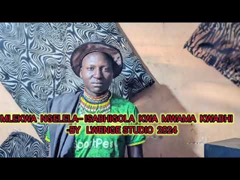 MLEKWA NGELELA ISABHIGOLA KWA MWAMA KWABHI BY LWENGE STUDIO 2024 