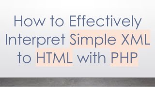 How to Effectively Interpret Simple XML to HTML with PHP