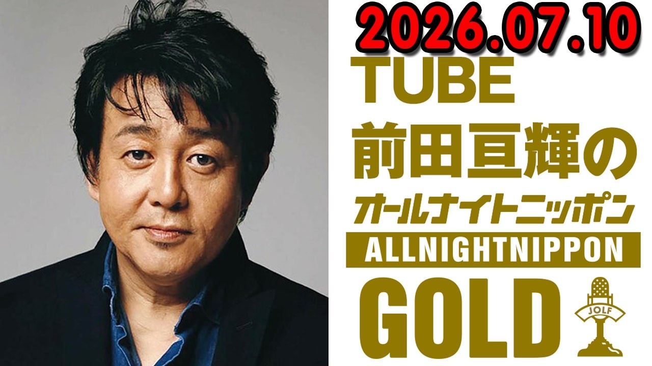 TUBE前田亘輝のオールナイトニッポンGOLD 2026.07.10 出演者 : 前田亘
