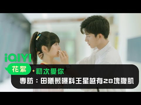 《神劇亮了》《初次愛你》專訪：田曦薇曝料王星越有28塊腹肌！｜愛奇藝