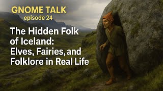 The Hidden Folk of Iceland: Elves, Fairies, and Folklore in Real Life (Gnome Talk Ep. 24)