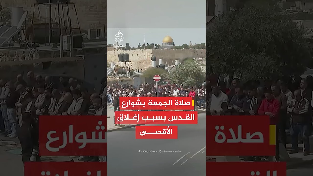 أداء صلاة الجمعة بالشوارع والطرقات بالقدس مع استمرار سلطات الاحتلال إغلاق المسجد الأقصى