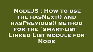 NodeJS : How to use the hasNext() and hasPrevious() method for the `smart-list` Linked List module f