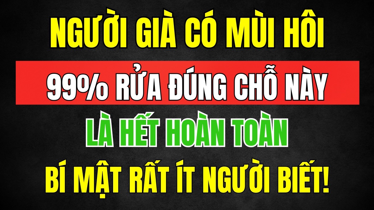 Về Già, Vì Sao Cơ Thể Có Mùi Lạ? Chỉ Cần Rửa Sạch 3 Vị Trí Này Là Hết - ĂN LÀNH MẠNH