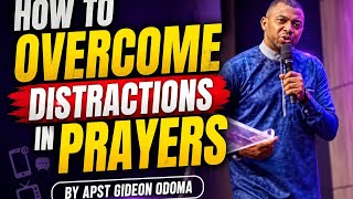 HOW TO OVERCOME DISTRACTIONS IN PRAYERS BY APST GIDEON ODOMA 