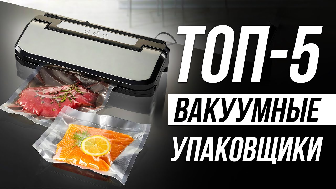 Лучшие вакуумные упаковщики (вакууматоры) для продуктов / Какой выбрать?