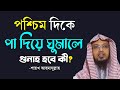 পশ্চিম দিকে পা দিয়ে বসা বা শোয়ার বিধান কী? | পশ্চিম দিকে পা দিয়ে ঘুমালে গুনাহ হবে? শায়খ আহমাদুল্লাহ।