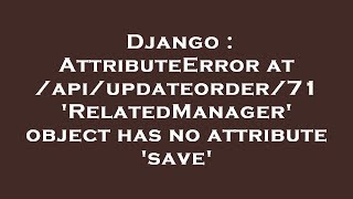 Django : AttributeError at /api/updateorder/71 'RelatedManager' object has no attribute 'save'