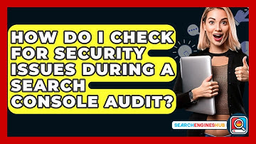 How Do I Check For Security Issues During A Search Console Audit? - SearchEnginesHub.com