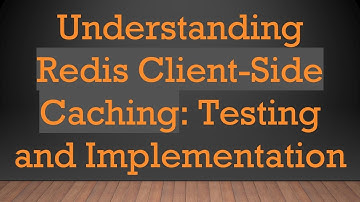 Understanding Redis Client-Side Caching: Testing and Implementation