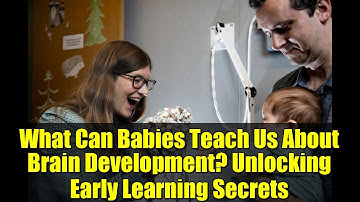 What Can Babies Teach Us About Brain Development? Unlocking Early Learning Secrets