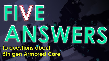 FIVE ANSWERS - to questions about 5th Gen Armored Core (a video series)