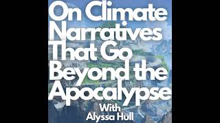 110/ Climate Narratives that Go Beyond the Apocalypse w/ Alyssa Hull