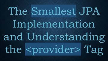 The Smallest JPA Implementation and Understanding the provider Tag