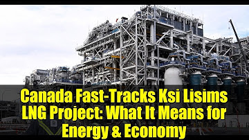 Canada Fast-Tracks Ksi Lisims LNG Project: What It Means for Energy & Economy