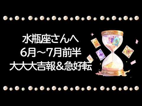 【6月〜7月前半】水瓶座運勢　大大大吉報＆急好転！！思わぬところから吉報来たる！？「大丈夫、きっとうまくいく」が魔法の合言葉👍自分を信じて【水瓶座 ６月】【水瓶座 ７月】タロット