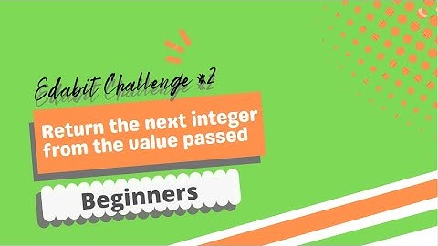 How to get the next integer from the value passed Edabit Challenge Part 2: Beginners