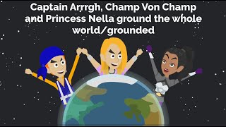Captain Arrrgh, Champ Von Champ and Princess Nella ground the whole world and get grounded Captain Arrrgh, Champ Von Champ and Princess Nella ground the whole world and get grounded