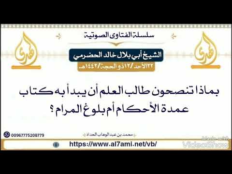 بماذا تنصحون طالب العلم أن يبدأ به كتاب عمدة الأحكام أم بلوغ المرام الشيخ أبي بلال الحضرمي حفظه الله