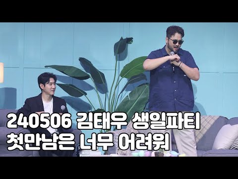 [4K] 240506 김태우 생일파티 티파티 'Room512' - 첫만남은 너무 어려워