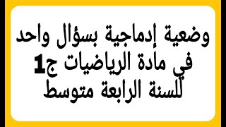 وضعية إدماجية بسؤال واحد في مادة الرياضيات ج1 للسنة الرابعة متوسط