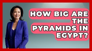 How Big Are The Pyramids In Egypt? - Ancient Wonders Revealed