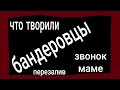 что творили бандеровцы ? Звонок маме перезалив !!!