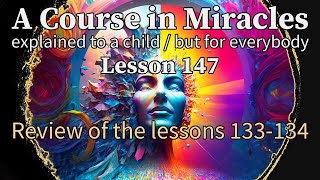 Lesson 147: Review of the lessons 133-134. ACIM explained to a child (but for everybody)