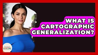 What Is Cartographic Generalization? - Exploring Southwest Europe