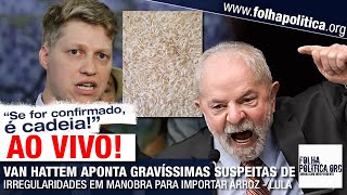 VAN HATTEM APONTA GRAVÍSSIMAS SUSPEITAS DE IRREGULARIDADES EM MANOBRA PARA IMPORTAR ARROZ - LULA