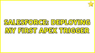Salesforce: Deploying My First Apex Trigger (2 Solutions!!)