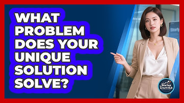 What Problem Does Your Unique Solution Solve?