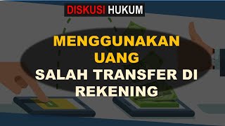 MENGGUNAKAN UANG SALAH TRANSFER DI REKENING