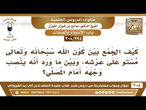 [294 -308] كيف الجمع بين كون الله مستوٍ على عرشه، وبين ما ورد أنه ينصب وجهه أمام المصلي؟ - الفوزان