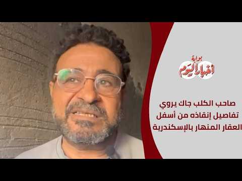 صاحب الكلب جاك الناجي من أسفل العقار المنهار بالإسكندرية يروي تفاصيل إنقاذه