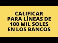 Cómo calificar a líneas de 100 MIL SOLES para arriba en los bancos