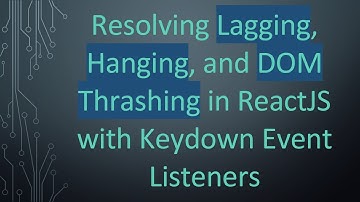 Resolving Lagging, Hanging, and DOM Thrashing in ReactJS with Keydown Event Listeners