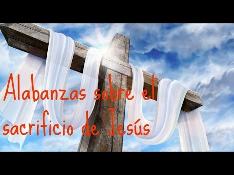 ALABANZAS SOBRE EL SACRIFICIO DE JESUS EN LA CRUZ - YouTube